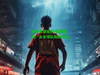 电竞竞猜官网:穿越雷霆：女足球队历练之路