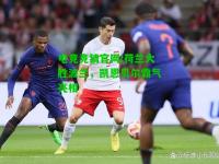电竞竞猜官网:荷兰大胜波兰，凯恩贝尔霸气亮相