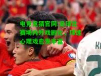 电竞竞猜官网:足球比赛场内外戏剧化，球迷心理戏愈发丰富