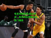 电竞竞猜官网:南北对决：南方球队惨遭北方豪门痛击