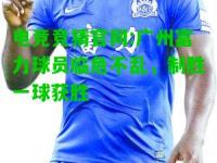 电竞竞猜官网:广州富力球员临危不乱，制胜一球获胜