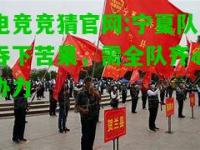 电竞竞猜官网:宁夏队吞下苦果，需全队齐心协力