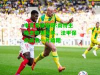 电竞竞猜官网:南特主场击败领头羊，法甲保级前景一片晴朗