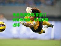电竞竞猜官网:雷恩门将发挥神勇，扑出关键进球