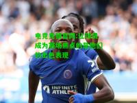 电竞竞猜官网:让球员成为赛场焦点的是他们的出色表现