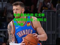 电竞竞猜官网:尼克斯新援表现出色，球队士气大振