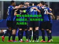 电竞竞猜官网:激烈的欧冠战况，双方拼尽全力决胜负