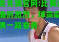电竞竞猜官网:比赛过程曲折激烈，球员临危不惧一路奋勇