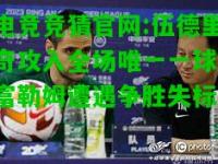 电竞竞猜官网:伍德里奇攻入全场唯一一球，富勒姆遭遇争胜失标
