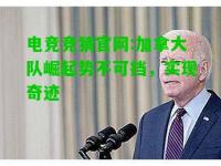 电竞竞猜官网:加拿大队崛起势不可挡，实现奇迹
