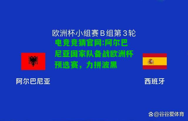 电竞竞猜官网:阿尔巴尼亚国家队备战欧洲杯预选赛，力拼波黑