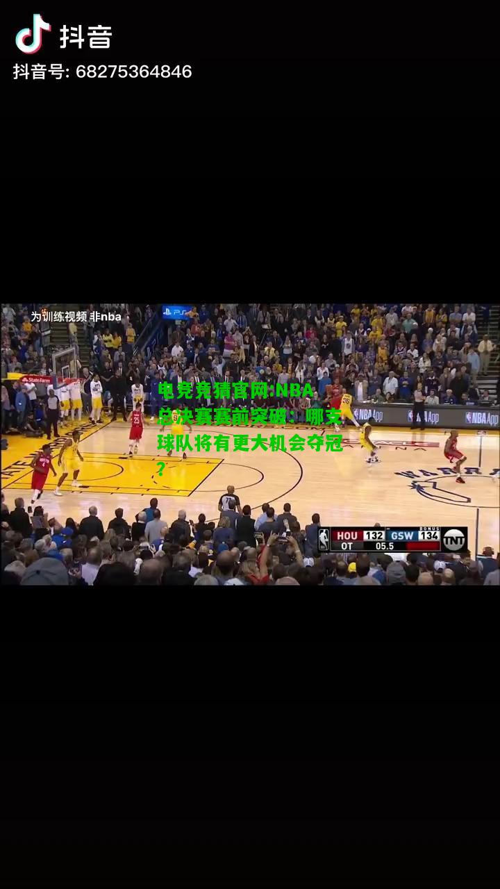 电竞竞猜官网:NBA总决赛赛前突破：哪支球队将有更大机会夺冠？