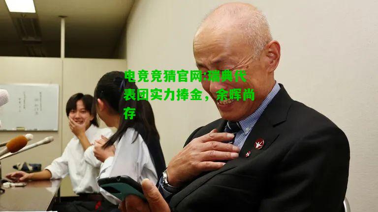 电竞竞猜官网:瑞典代表团实力捧金，余晖尚存