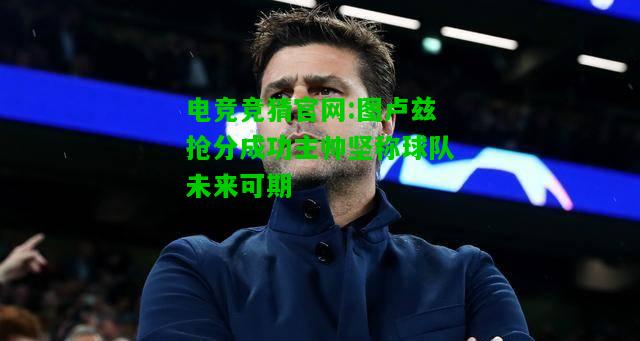 电竞竞猜官网:图卢兹抢分成功主帅坚称球队未来可期