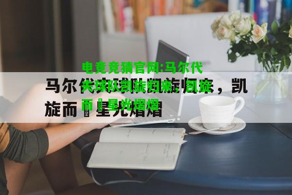 电竞竞猜官网:马尔代夫球队凯旋归来，凯旋而囍星光熠熠