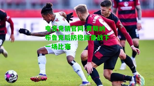 电竞竞猜官网:奥斯纳布鲁克后防稳固备战下一场比赛