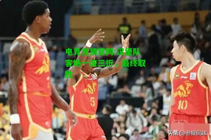 电竞竞猜官网:汉堡队客场一波三折，最终取胜