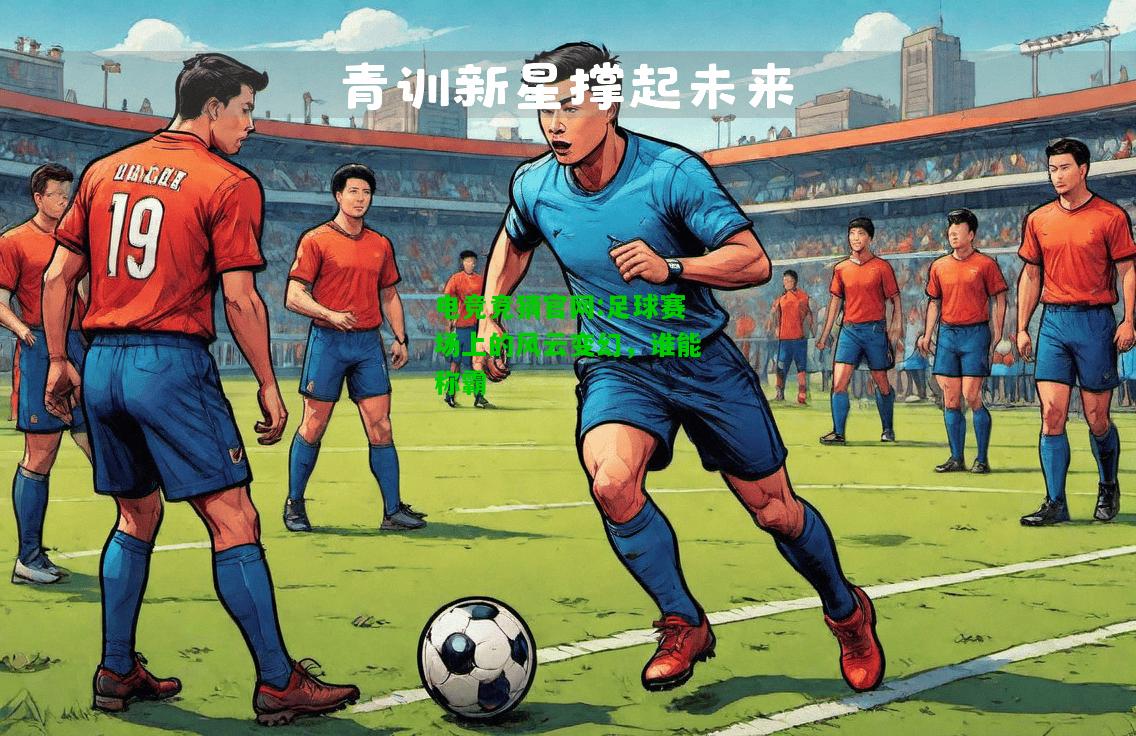 电竞竞猜官网:足球赛场上的风云变幻，谁能称霸