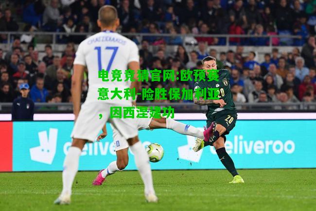 电竞竞猜官网:欧预赛意大利-险胜保加利亚，因西涅建功