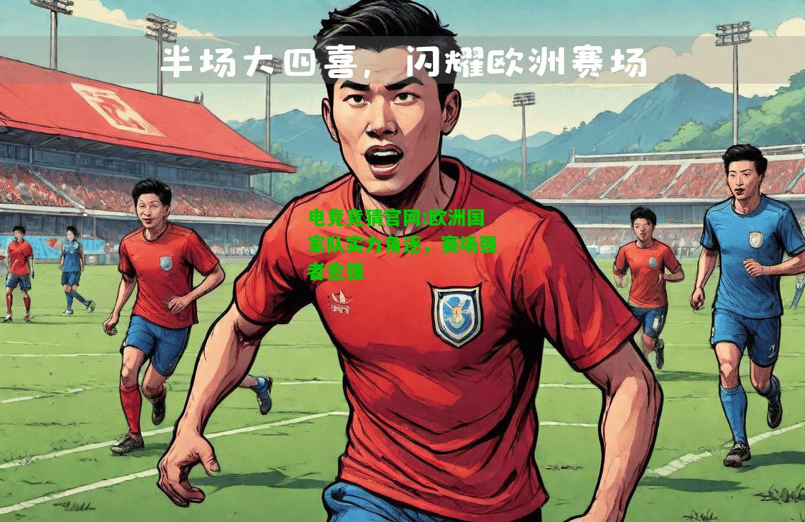 电竞竞猜官网:欧洲国家队实力角逐，赛场强者愈强