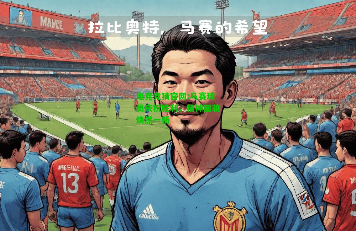 电竞竞猜官网:马赛球员庆祝胜利，精神面貌焕然一新