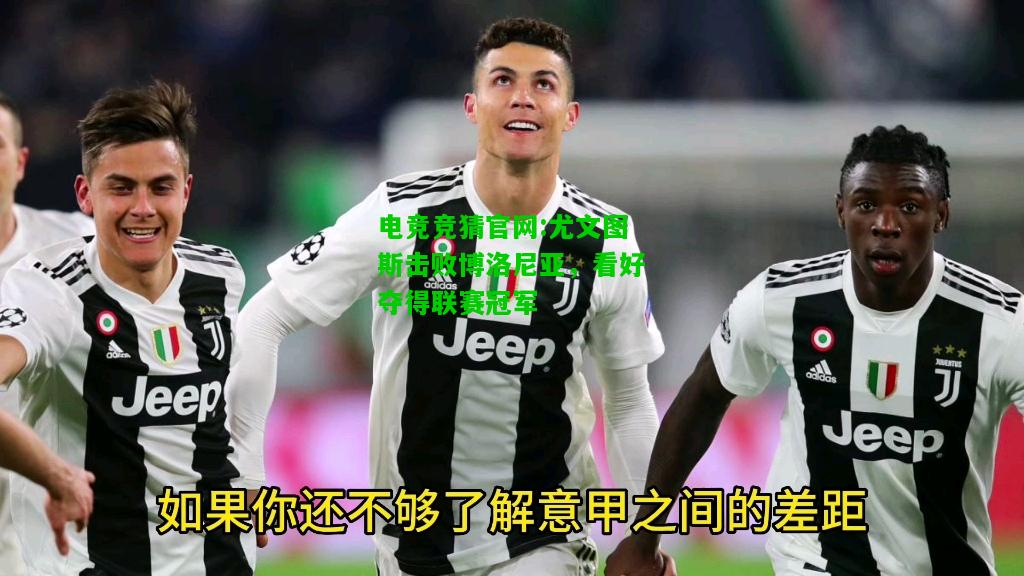 电竞竞猜官网:尤文图斯击败博洛尼亚，看好夺得联赛冠军