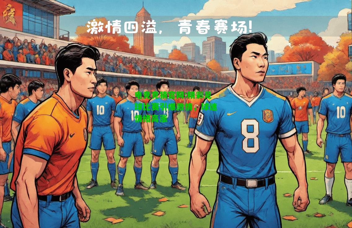 电竞竞猜官网:精彩足球比赛引爆激情，球迷情绪高涨