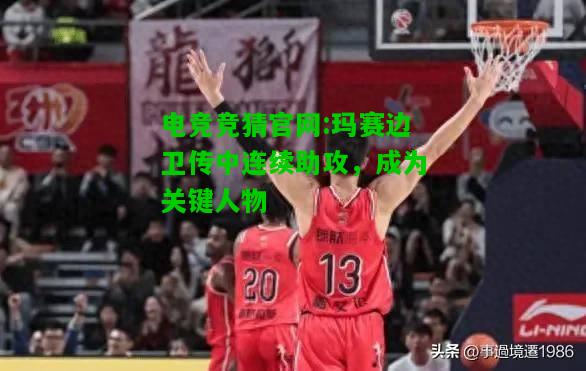 电竞竞猜官网:玛赛边卫传中连续助攻，成为关键人物