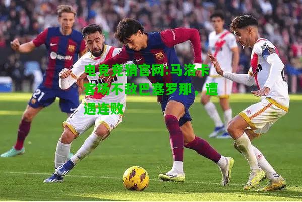 电竞竞猜官网:马洛卡客场不敌巴塞罗那，遭遇连败