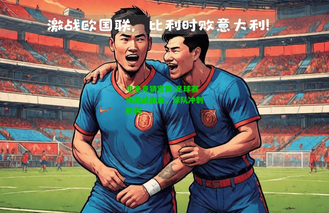 电竞竞猜官网:足球赛场激战连连，球队冲刺胜利