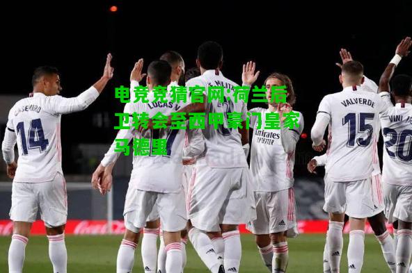 电竞竞猜官网:荷兰后卫转会至西甲豪门皇家马德里